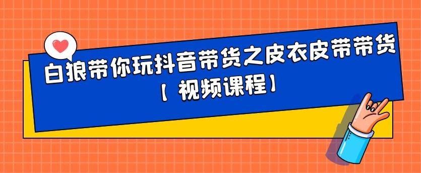 白狼带你玩抖音带货之皮衣皮带带货【视频课程】_金轩项目库