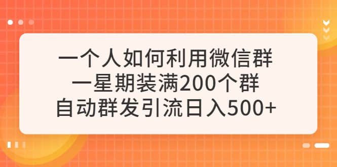 一个人如何利用微信群自动群发引流，一星期装满200个群，日入500+_金轩项目库