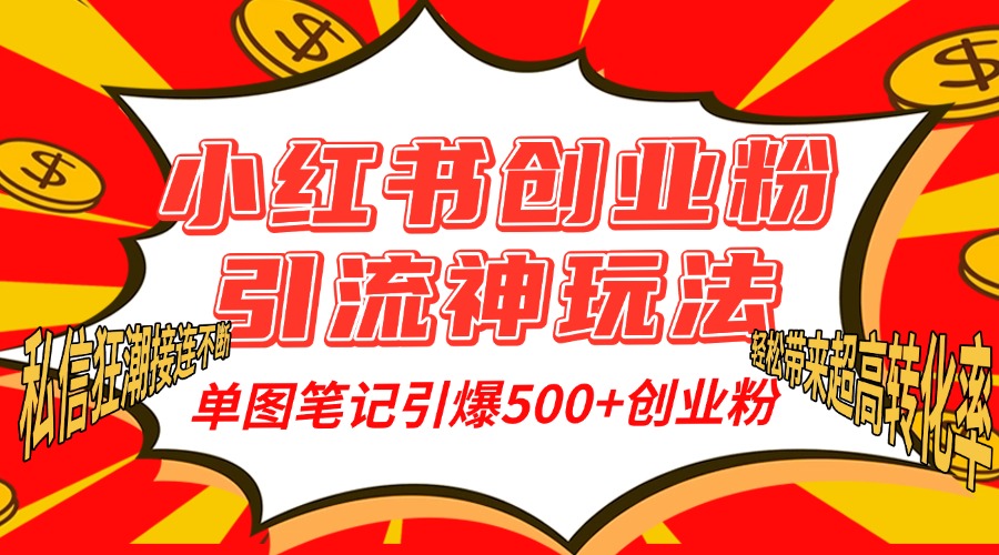 小红书创业粉引流神玩法，单图笔记引爆500+精准创业粉丝，私信狂潮接连不断，单条笔记轻松带来超高转化率！_金轩项目库