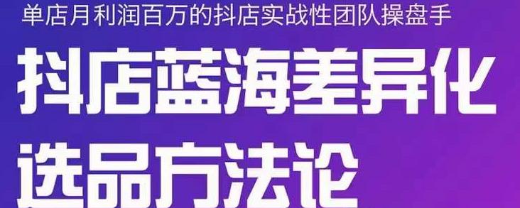 小卒抖店终极蓝海差异化选品方法论，全面介绍抖店无货源选品的所有方法_金轩项目库