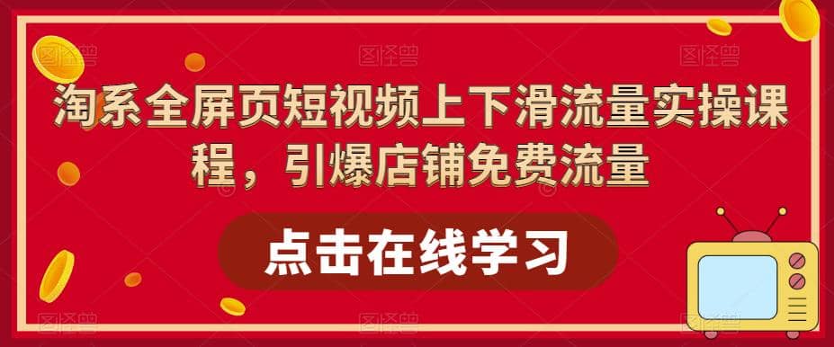 淘系-全屏页短视频上下滑流量实操课程，引爆店铺免费流量（87节视频课）_金轩项目库