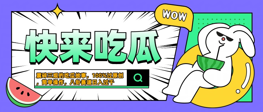 震碎三观的吃瓜故事，一键生成100%过原创，猎奇八卦赛道，简单操作日入过千_金轩项目库