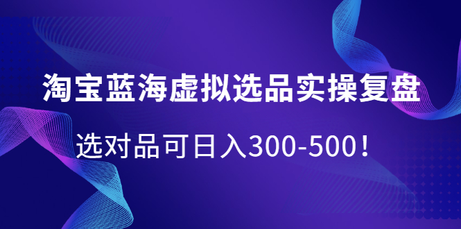 淘宝蓝海虚拟选品实操复盘，选对品可日入300-500！_金轩项目库