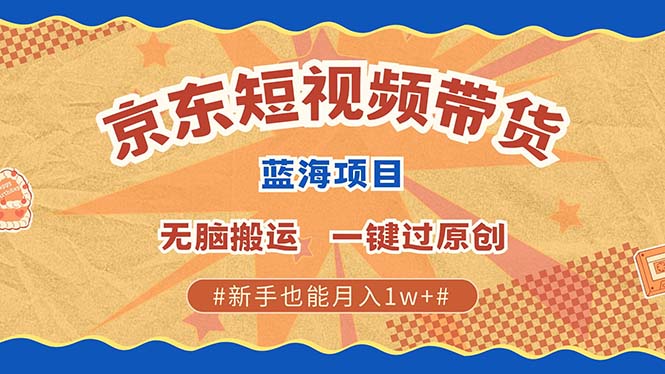 京东短视频带货 2025新风口 批量搬运 单号月入过万 上不封顶_金轩项目库