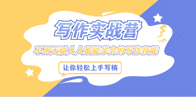 写作实战营，不用天赋人人都能学会的写作技能，让你轻松写稿变现_金轩项目库