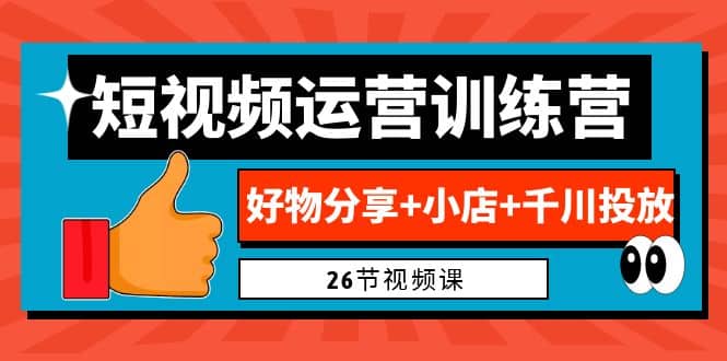 0基础短视频运营训练营：好物分享+小店+千川投放（26节视频课）_金轩项目库