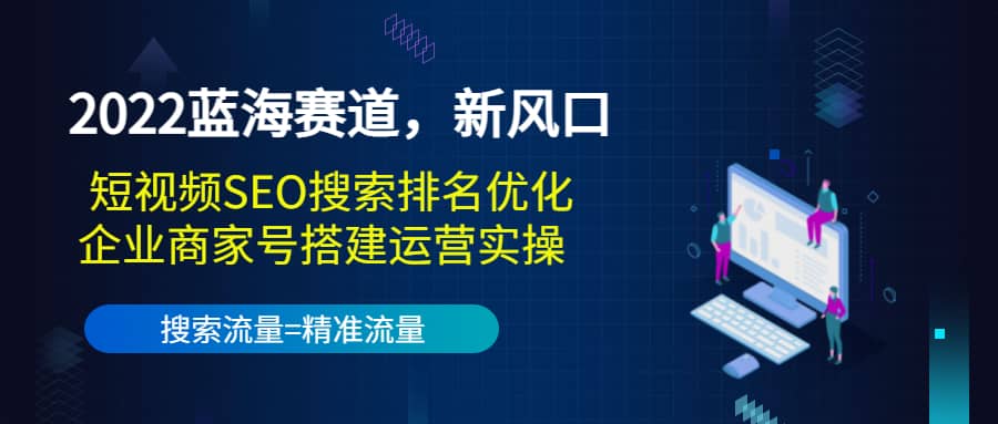 2022蓝海赛道，新风口：短视频SEO搜索排名优化+企业商家号搭建运营实操_金轩项目库