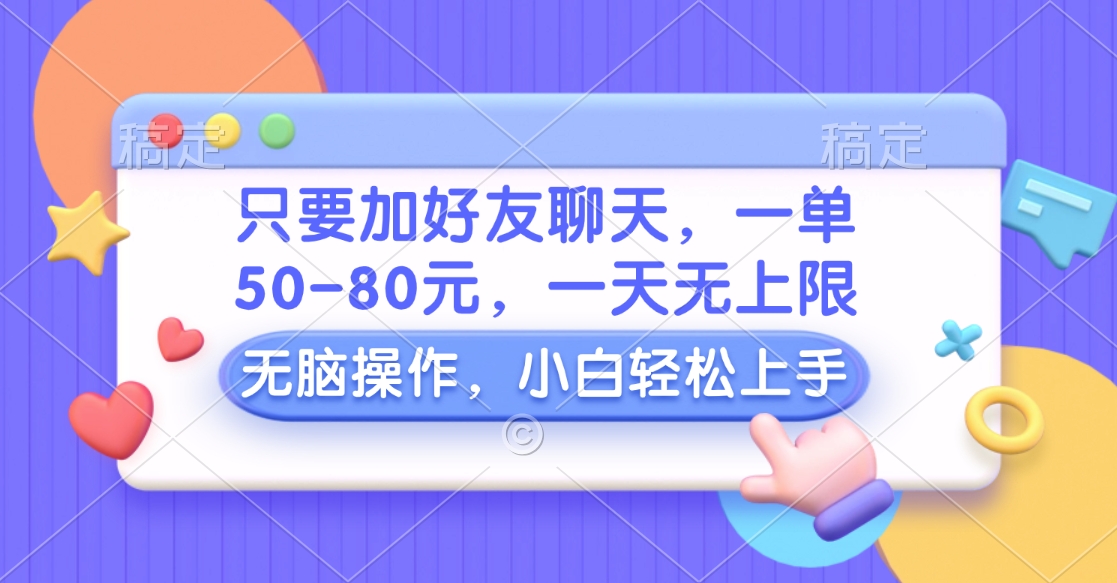 只要加好友聊天，一单50-80元，一天无上限，能做多少看你懒不懒，无脑操作_金轩项目库