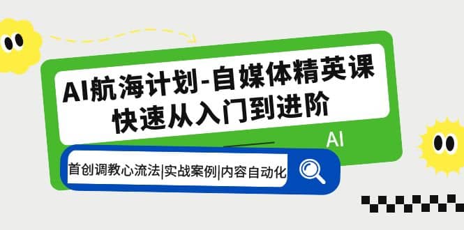 AI航海计划-自媒体精英课 入门到进阶 首创调教心流法|实战案例|内容自动化_金轩项目库