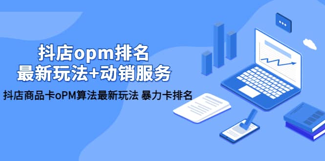 抖店/opm排名/最新玩法+动销服务，抖店商品卡oPM算法最新玩法 暴力卡排名_金轩项目库