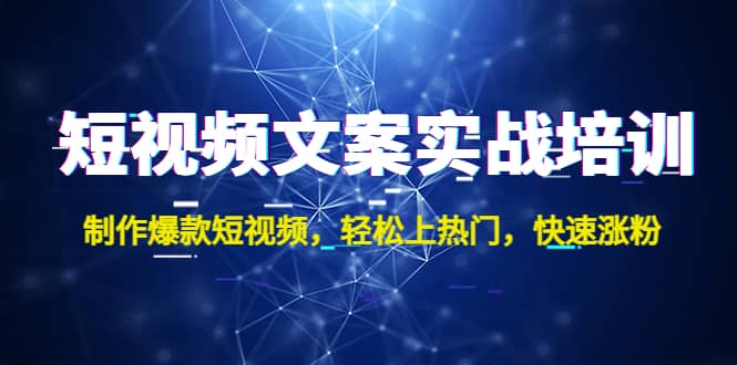 短视频文案实战培训：制作爆款短视频，轻松上热门，快速涨粉_金轩项目库