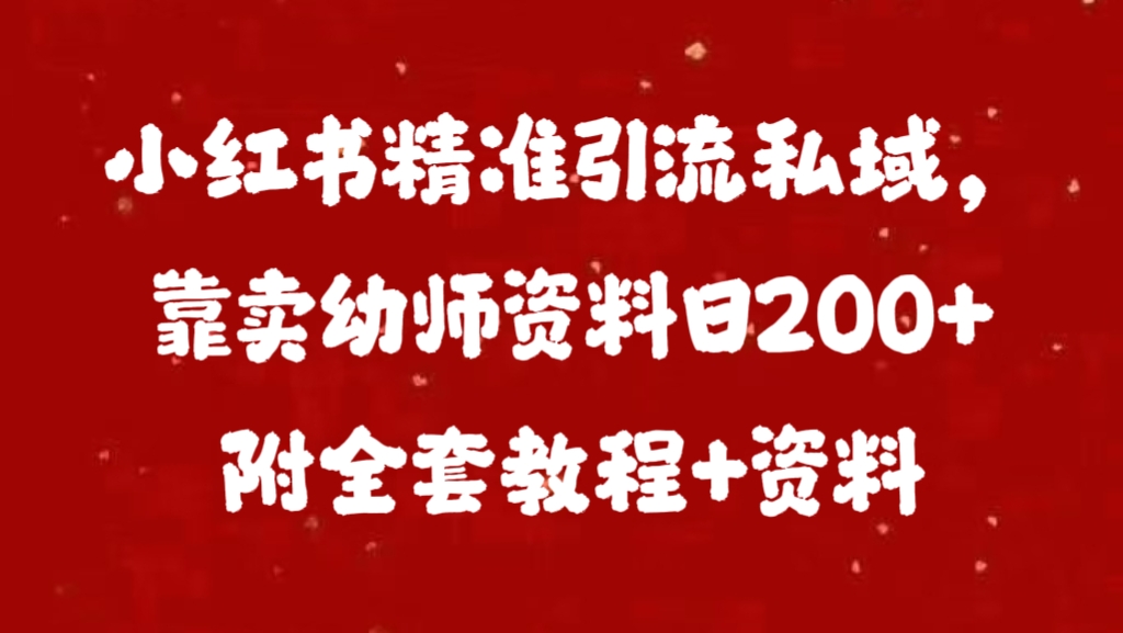 小红书精准引流私域，靠卖幼师资料日200+附全套资料_金轩项目库