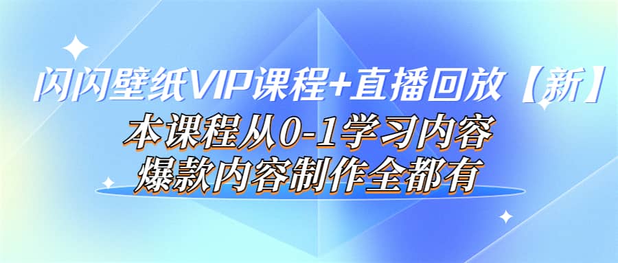 闪闪壁纸VIP课程+直播回放【新】本课程从0-1学习内容，爆款内容制作全都有_金轩项目库