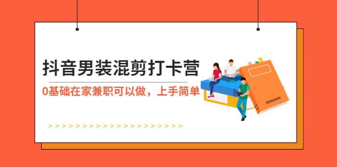 抖音男装-混剪打卡营，0基础在家兼职可以做，上手简单_金轩项目库