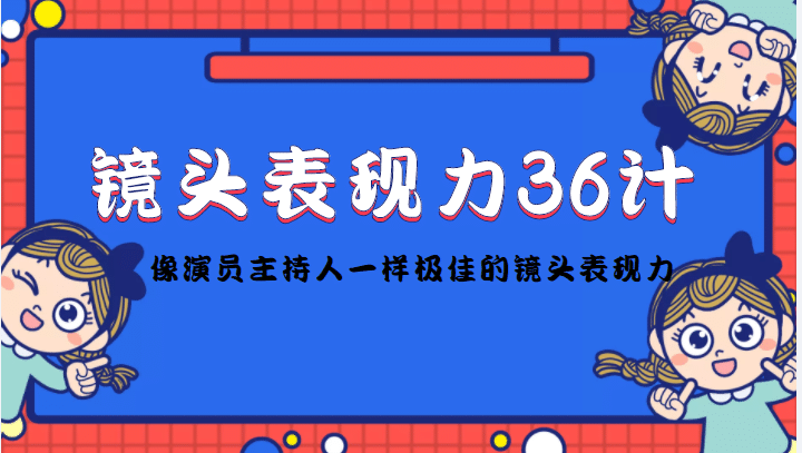 镜头表现力36计，做到像演员主持人这些职业的人一样，拥有极佳的镜头表现力_金轩项目库