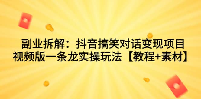副业拆解：抖音搞笑对话变现项目，视频版一条龙实操玩法【教程+素材】_金轩项目库
