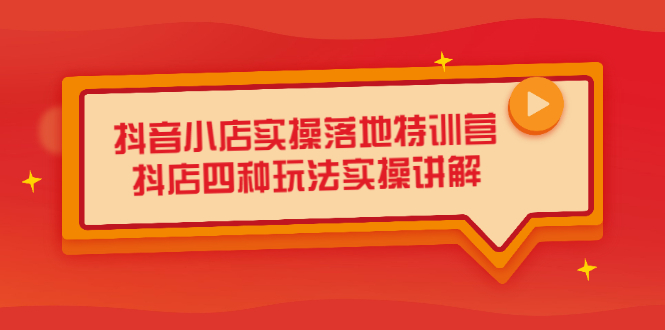 抖音小店实操落地特训营，抖店四种玩法实操讲解（干货视频）_金轩项目库