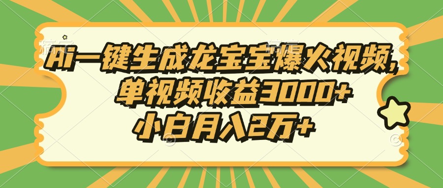 Ai一键生成龙宝宝爆火视频，小白月入2万+，单视频收益3000+_金轩项目库