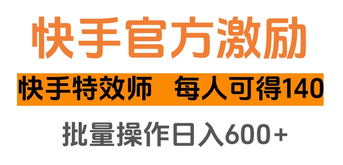 快手官方激励快手特效师，每人可得140，批量操作日入600+_金轩项目库