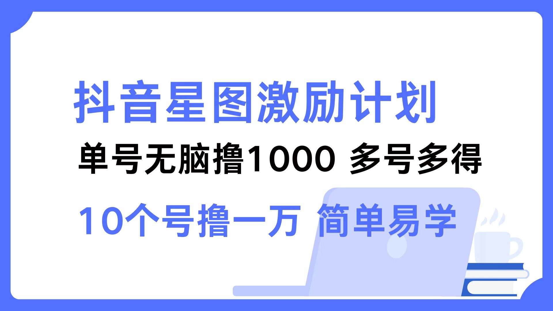 抖音星图激励计划 单号可撸1000  2个号2000 ，多号多得 简单易学_金轩项目库
