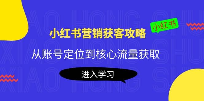 小红书营销获客攻略：从账号定位到核心流量获取，爆款笔记打造_金轩项目库