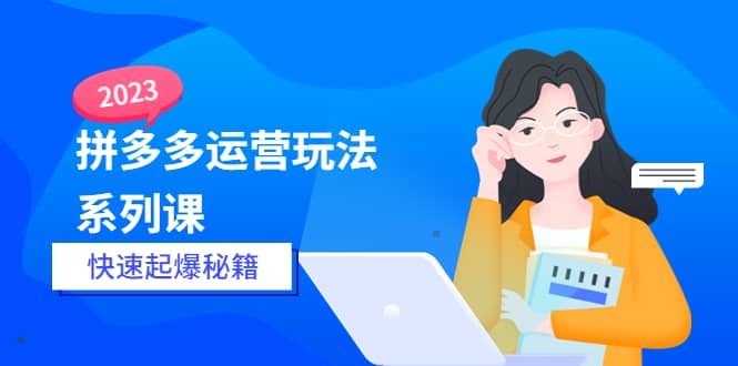 2023拼多多运营-玩法系列课—-快速起爆秘籍【更新-25节课】_金轩项目库