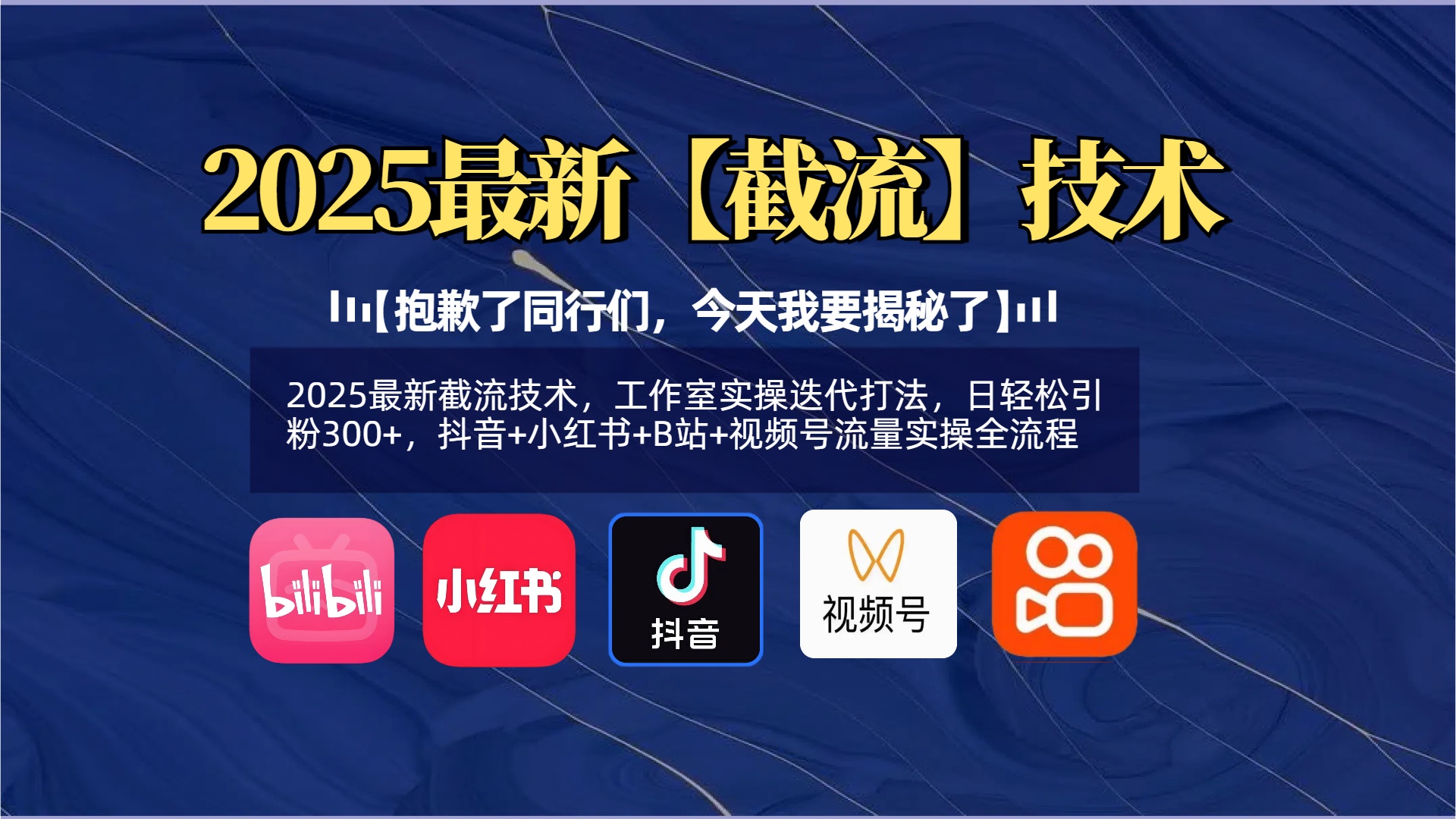 【抱歉了同行们，今天我要揭秘了】2025最新截流技术，工作室实操迭代打法，日轻松引粉300+，抖音+小红书+B站+视频号流量实操全流程_金轩项目库