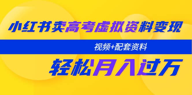 小红书卖高考虚拟资料变现分享课：轻松月入过万（视频+配套资料）_金轩项目库