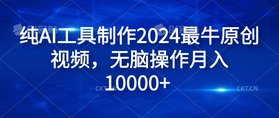 纯AI工具制作2024最牛原创视频，无脑操作月入10000+_金轩项目库