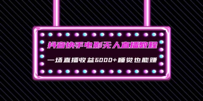 抖音快手电影无人直播教程：一场直播收益6000+睡觉也能赚(教程+软件+素材)_金轩项目库