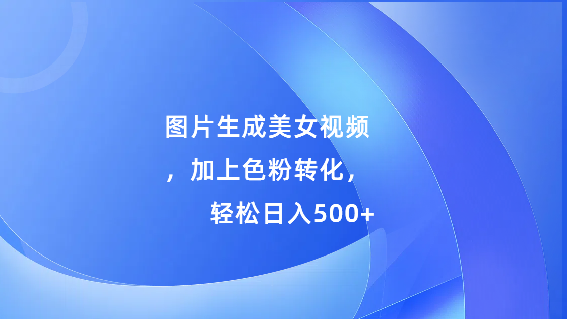 图片生成美女视频，加上s粉转化，轻松日入500+_金轩项目库