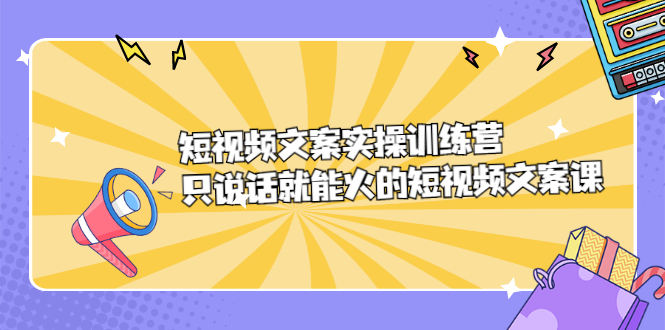 短视频文案实训操练营，只说话就能火的短视频文案课_金轩项目库