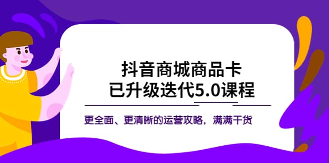 抖音商城商品卡·已升级迭代5.0课程：更全面、更清晰的运营攻略，满满干货_金轩项目库