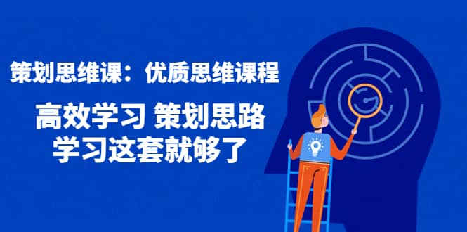 策划思维课：优质思维课程 高效学习 策划思路 学习这套就够了_金轩项目库