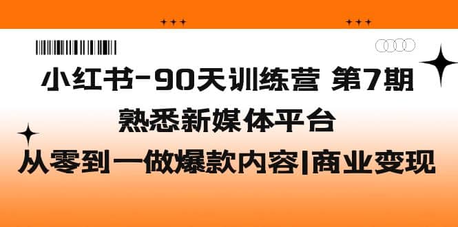 小红书-90天训练营-第7期，熟悉新媒体平台|从零到一做爆款内容|商业变现_金轩项目库