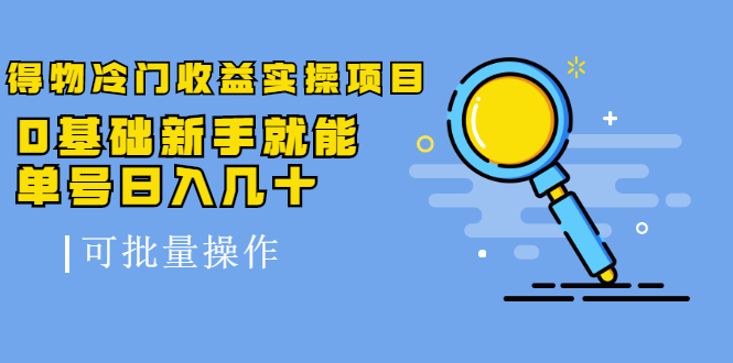 得物冷门收益实操项目教程，0基础新手就能单号日入几十，可批量操作【视频课程】_金轩项目库