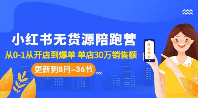 小红书无货源陪跑营：从0-1从开店到爆单 单店30万销售额（更至8月-36节课）_金轩项目库