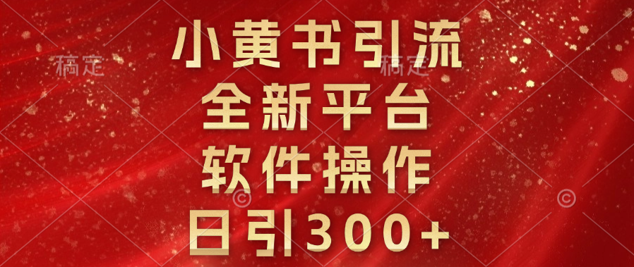 小黄书引流，全新平台，软件操作，日引300+_金轩项目库