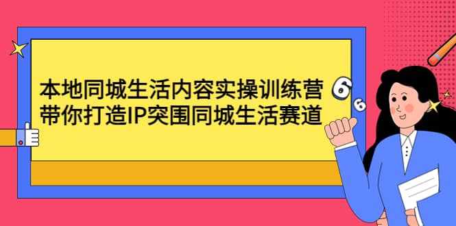 本地同城生活内容实操训练营：带你打造IP突围同城生活赛道_金轩项目库