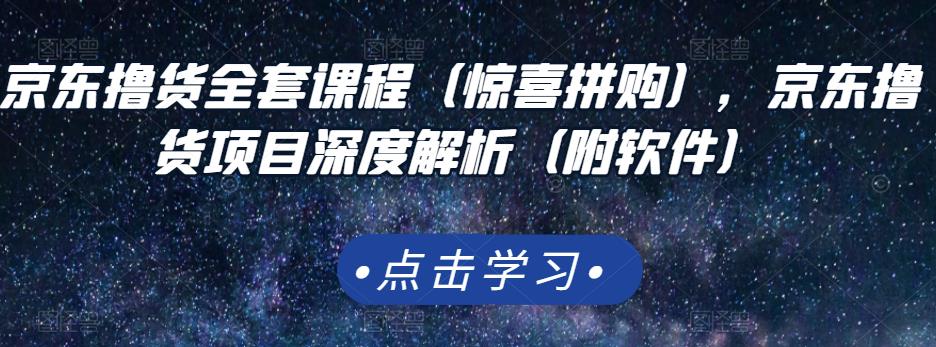 京东撸货全套课程（惊喜拼购），京东撸货项目深度解析（附软件）_金轩项目库