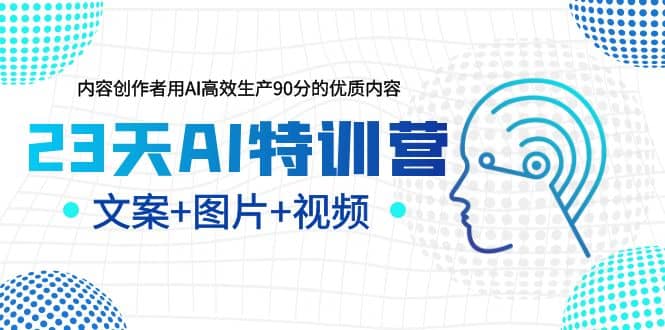 23天AI特训营，内容创作者用AI高效生产90分的优质内容，文案+图片+视频_金轩项目库