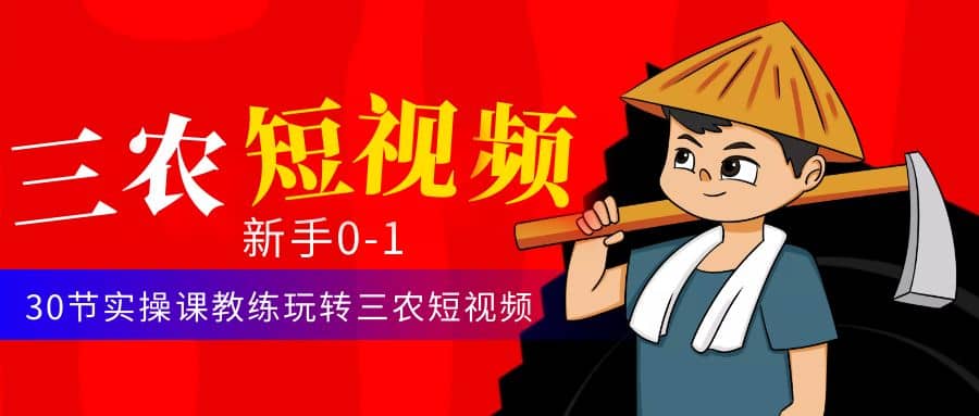 三农短视频从0~1运营课：30节实操课教练玩转三农短视频_金轩项目库