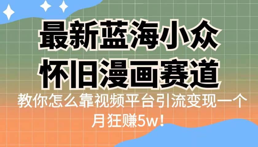 最新蓝海小众怀旧漫画赛道 高转化一单29.9 靠视频平台引流变现一个月狂赚5w_金轩项目库