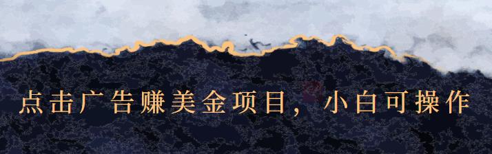 点击广告赚美金项目，小白可操作【视频课程】_金轩项目库
