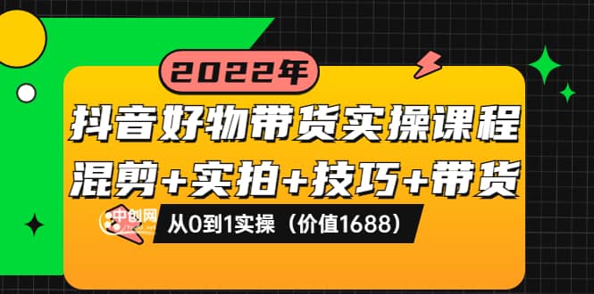 抖音好物带货实操课程：混剪+实拍+技巧+带货：从0到1实操（价值1688）_金轩项目库