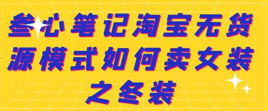 叁心笔记淘宝无货源模式如何卖女装之冬装_金轩项目库
