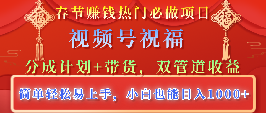 春节赚钱热门必做项目，视频号祝福，分成计划+带货，双管道收益，简单轻松易上手，小白也能日入1000+_金轩项目库