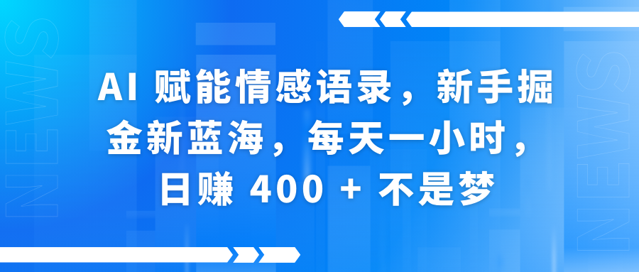 AI赋能情感语录，新手掘金新蓝海，每天一小时，日赚 400 + 不是梦_金轩项目库