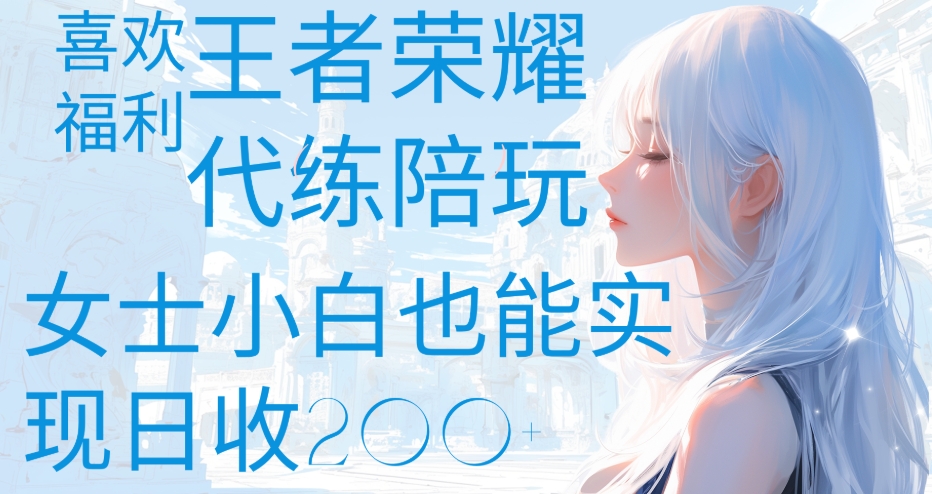 王者荣耀代打陪练喜欢王者的福利边玩还能多个收入女士小白也能轻松实现日收200+_金轩项目库