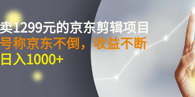 外面卖1299元的京东剪辑项目，号称京东不倒，收益不停止，日入1000+_金轩项目库